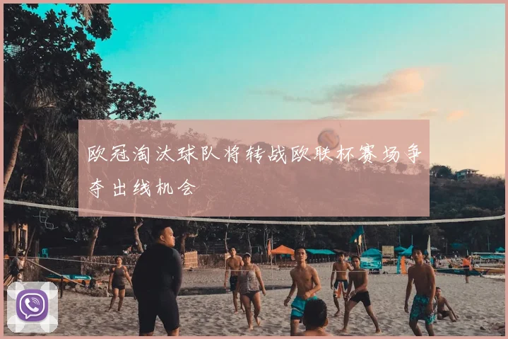欧冠淘汰球队将转战欧联杯赛场争夺出线机会