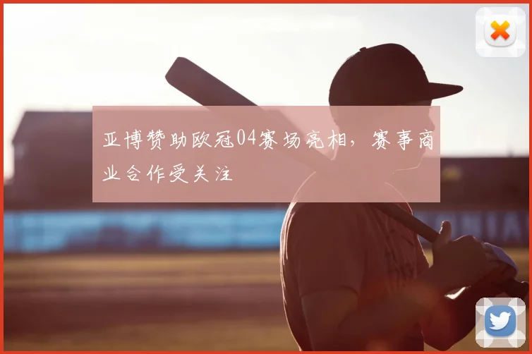 亚博赞助欧冠04赛场亮相，赛事商业合作受关注