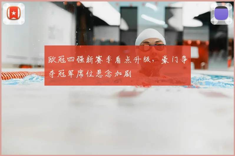 欧冠四强新赛季看点升级，豪门争夺冠军席位悬念加剧