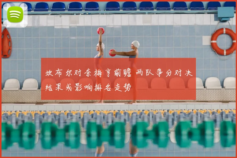 坎布尔对奈梅亨前瞻 两队争分对决结果或影响排名走势