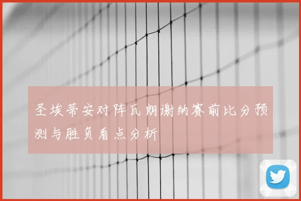 圣埃蒂安对阵瓦朗谢纳赛前比分预测与胜负看点分析