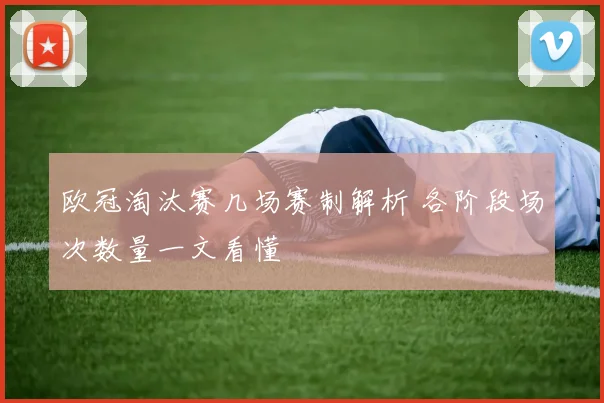 欧冠淘汰赛几场赛制解析 各阶段场次数量一文看懂