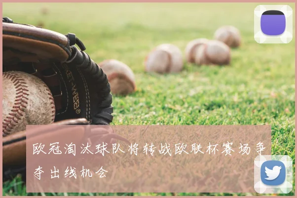 欧冠淘汰球队将转战欧联杯赛场争夺出线机会