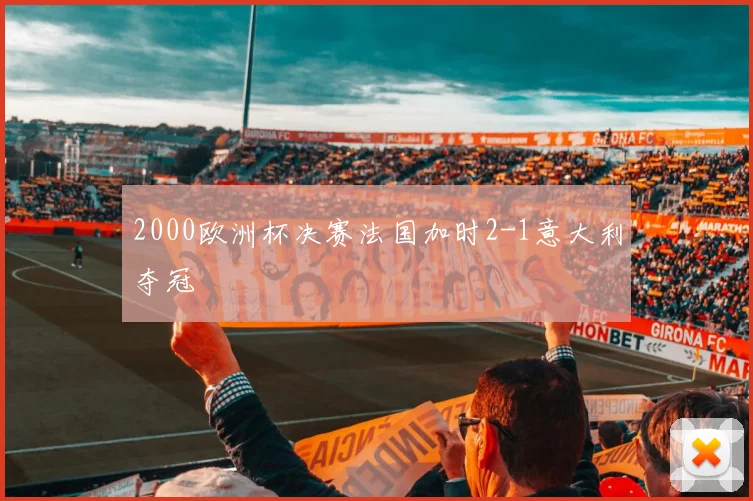 2000欧洲杯决赛法国加时2-1意大利夺冠