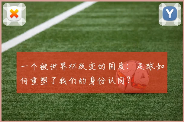 一个被世界杯改变的国度:足球如何重塑了我们的身份认同?