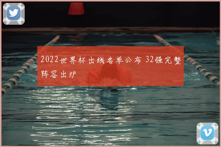 2022世界杯出线名单公布 32强完整阵容出炉