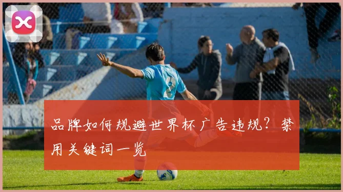 品牌如何规避世界杯广告违规?禁用关键词一览