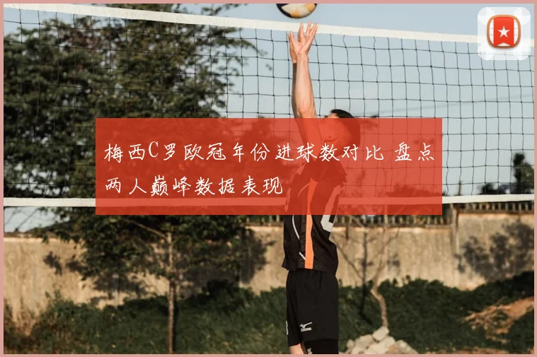 梅西C罗欧冠年份进球数对比 盘点两人巅峰数据表现