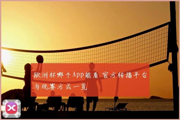 欧洲杯哪个App能看 官方转播平台与观赛方式一览