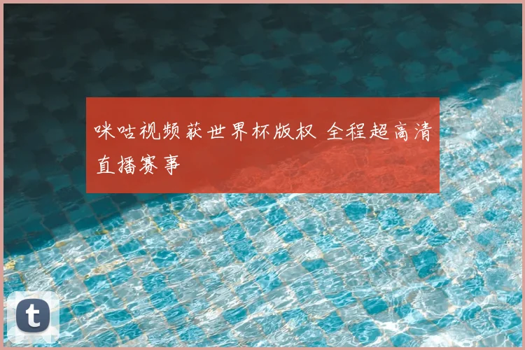 咪咕视频获世界杯版权 全程超高清直播赛事