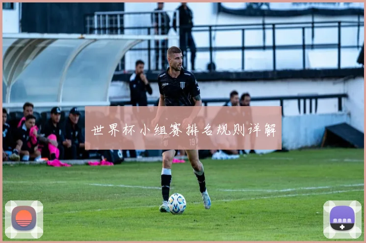世界杯小组赛排名规则详解
