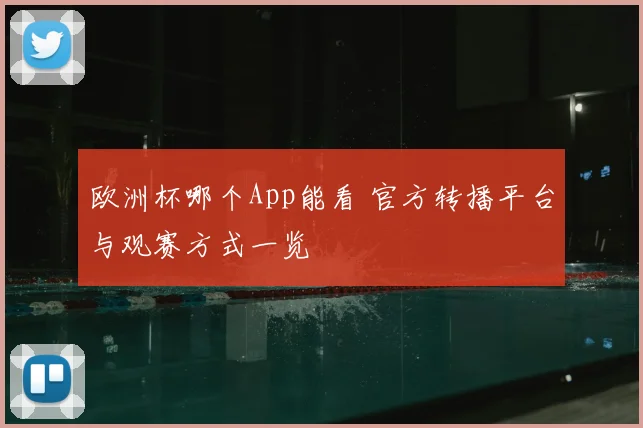欧洲杯哪个App能看 官方转播平台与观赛方式一览