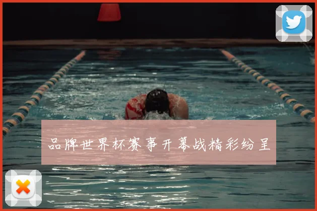 品牌世界杯赛事开幕战精彩纷呈