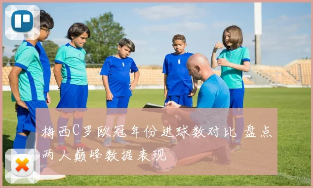 梅西C罗欧冠年份进球数对比 盘点两人巅峰数据表现