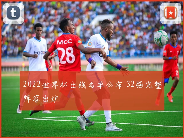 2022世界杯出线名单公布 32强完整阵容出炉