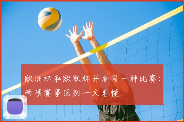 欧洲杯和欧联杯并非同一种比赛:两项赛事区别一文看懂