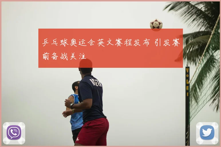 乒乓球奥运会英文赛程发布 引发赛前备战关注