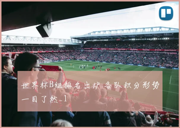 世界杯B组排名出炉 各队积分形势一目了然_1