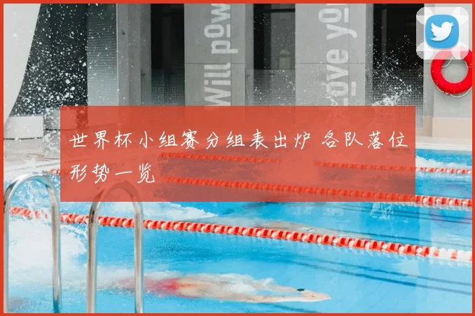 世界杯小组赛分组表出炉 各队落位形势一览