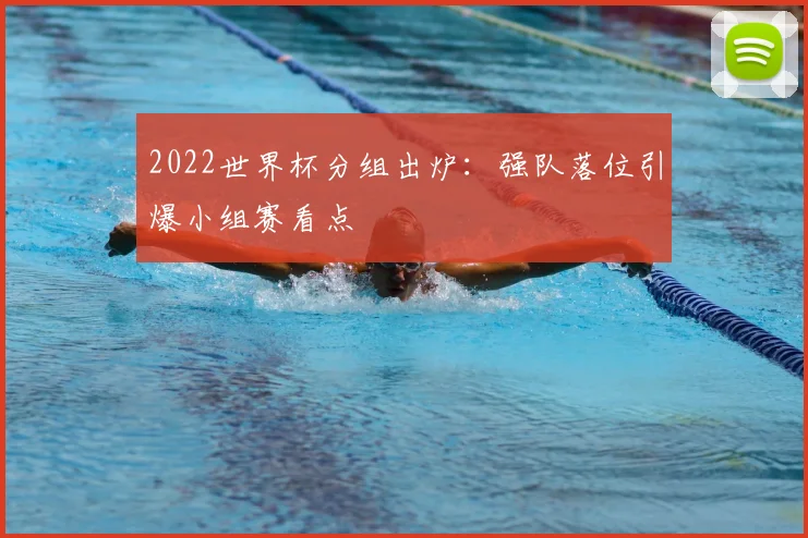 2022世界杯分组出炉:强队落位引爆小组赛看点