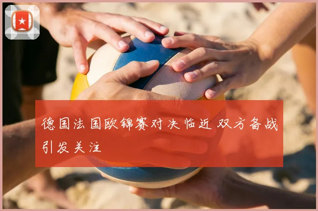 德国法国欧锦赛对决临近 双方备战引发关注