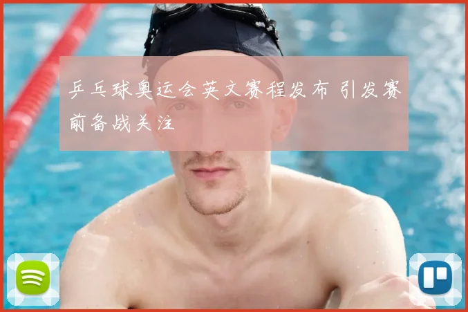 乒乓球奥运会英文赛程发布 引发赛前备战关注