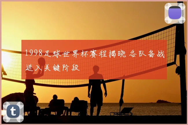 1998足球世界杯赛程揭晓 各队备战进入关键阶段