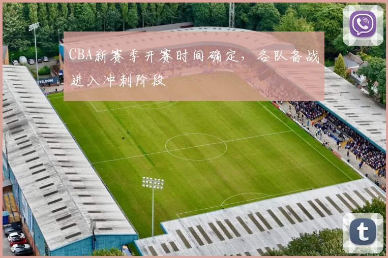 CBA新赛季开赛时间确定，各队备战进入冲刺阶段