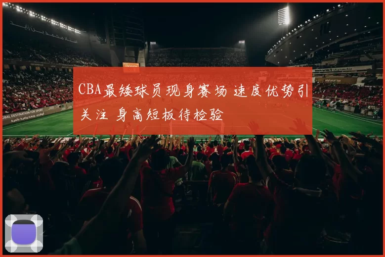 CBA最矮球员现身赛场 速度优势引关注 身高短板待检验