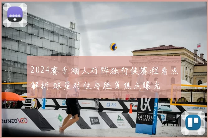 2024赛季湖人对阵独行侠赛程看点解析 球星对位与胜负焦点曝光