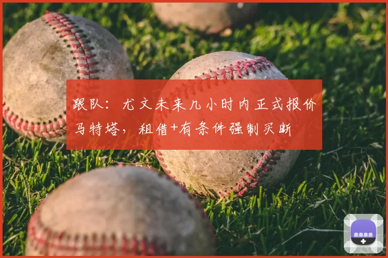 跟队：尤文未来几小时内正式报价马特塔，租借+有条件强制买断