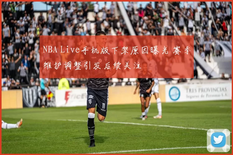 NBA Live手机版下架原因曝光 赛季维护调整引发后续关注