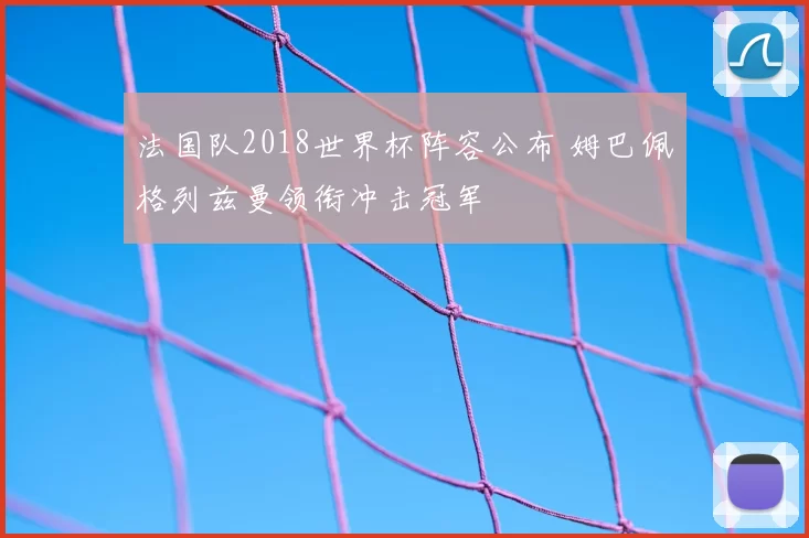 法国队2018世界杯阵容公布 姆巴佩格列兹曼领衔冲击冠军