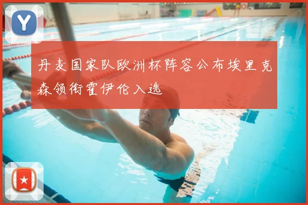 丹麦国家队欧洲杯阵容公布埃里克森领衔霍伊伦入选