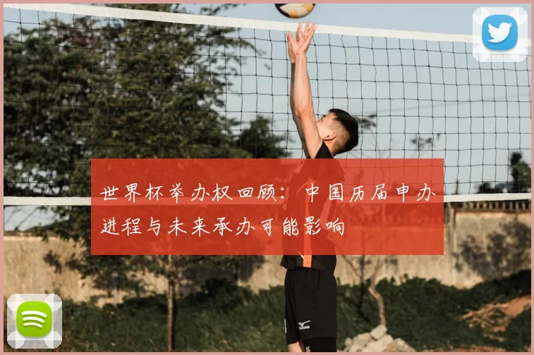 世界杯举办权回顾：中国历届申办进程与未来承办可能影响