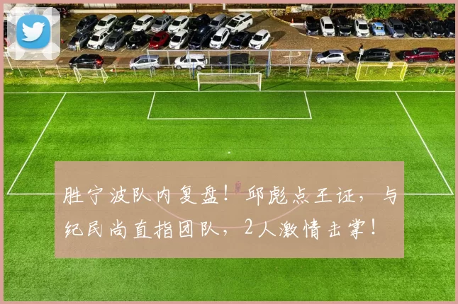 胜宁波队内复盘！邱彪点王证，与纪民尚直指团队，2人激情击掌！