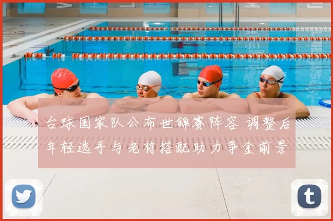 台球国家队公布世锦赛阵容 调整后年轻选手与老将搭配助力争金前景