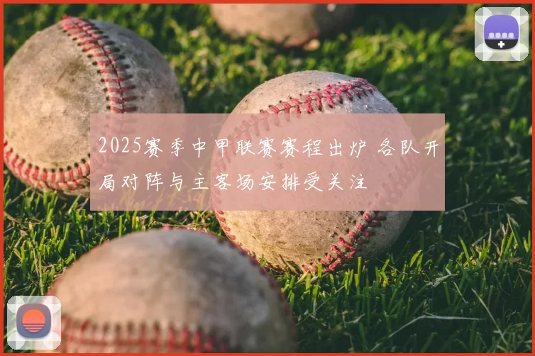 2025赛季中甲联赛赛程出炉 各队开局对阵与主客场安排受关注