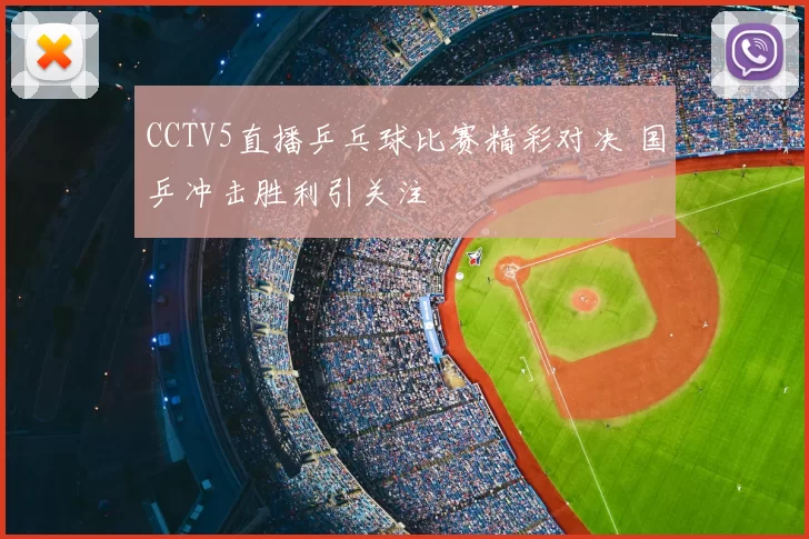 CCTV5直播乒乓球比赛精彩对决 国乒冲击胜利引关注