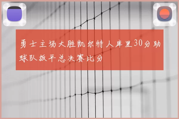 勇士主场大胜凯尔特人库里30分助球队扳平总决赛比分