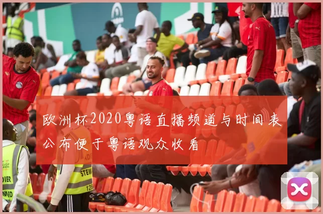 欧洲杯2020粤语直播频道与时间表公布便于粤语观众收看