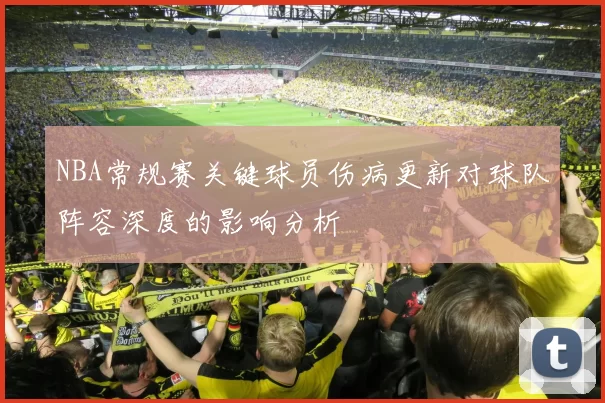 NBA常规赛关键球员伤病更新对球队阵容深度的影响分析