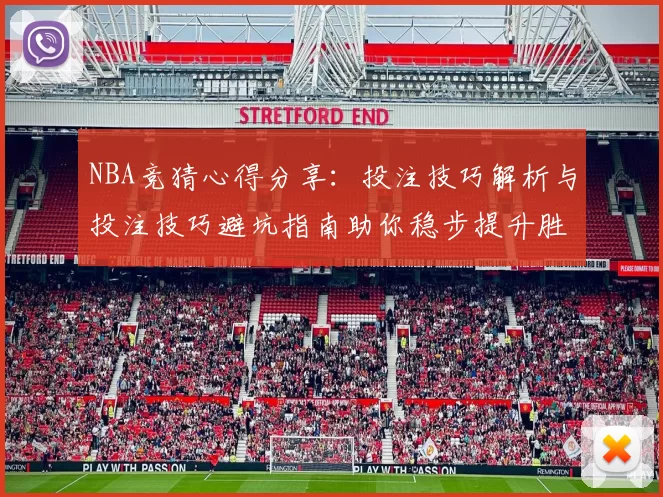 NBA竞猜心得分享：投注技巧解析与投注技巧避坑指南助你稳步提升胜率