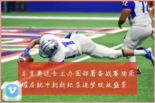 东京奥运会主办国部署备战赛场荣耀启航冲刺新纪录追梦绽放盛景