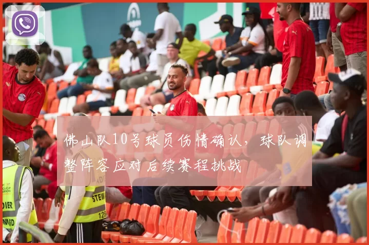 佛山队10号球员伤情确认，球队调整阵容应对后续赛程挑战