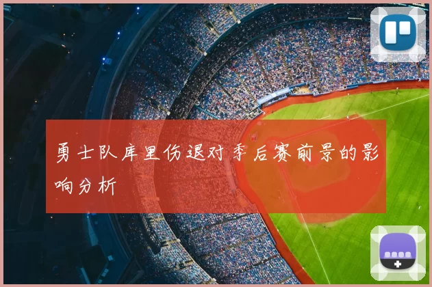 勇士队库里伤退对季后赛前景的影响分析