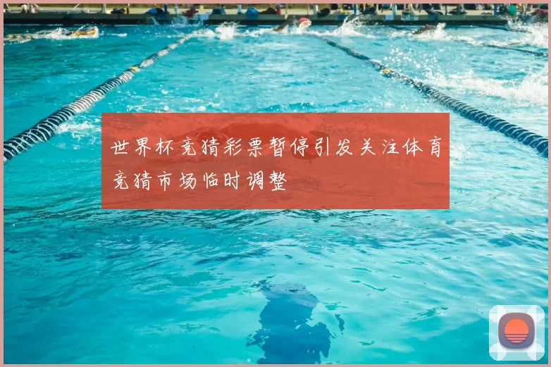 世界杯竞猜彩票暂停引发关注体育竞猜市场临时调整