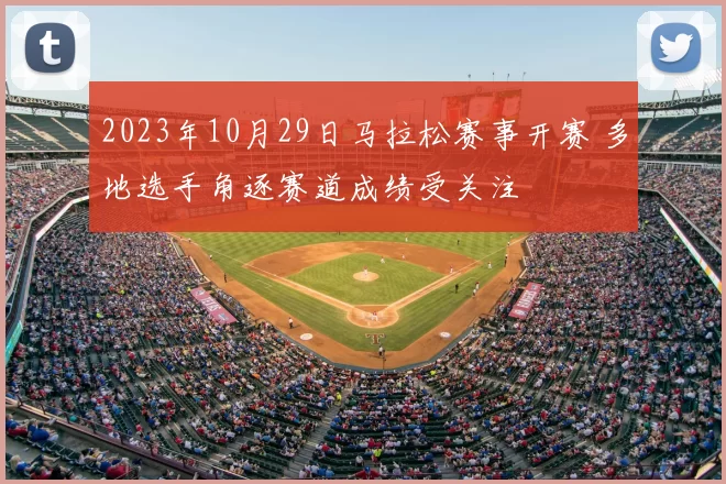 2023年10月29日马拉松赛事开赛 多地选手角逐赛道成绩受关注