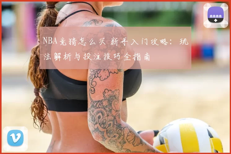 NBA竞猜怎么买 新手入门攻略：玩法解析与投注技巧全指南