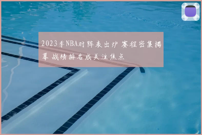 2023季NBA对阵表出炉 赛程密集揭幕 战绩排名成关注焦点